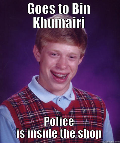 GOES TO BIN KHUMAIRI POLICE IS INSIDE THE SHOP Bad Luck Brian