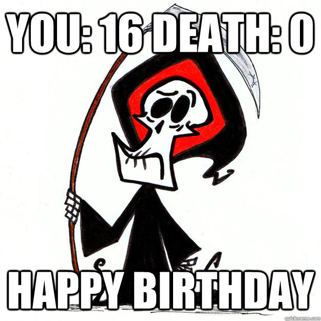 You: 16 Death: 0 HAPPY BIRTHDAY  16th Birthday