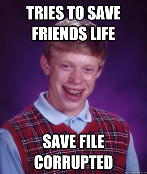 Tries to save friends life save file corrupted - Tries to save friends life save file corrupted  Bad Luck Brian
