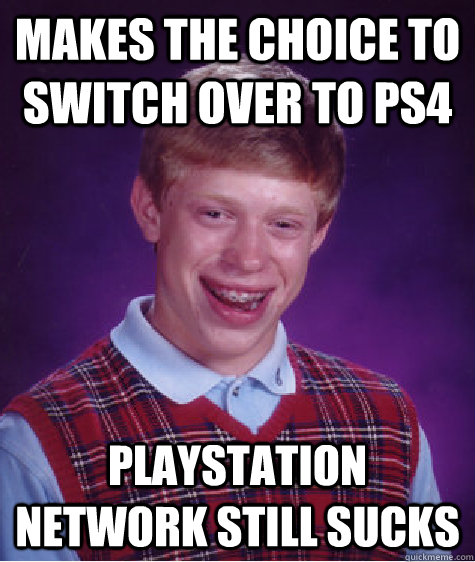 Makes the choice to switch over to ps4 playstation network still sucks  Bad Luck Brian