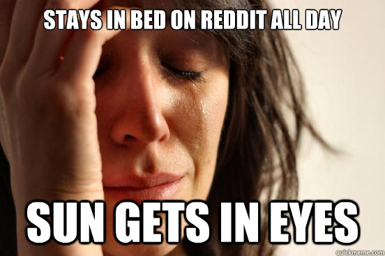 stays in bed on reddit all day sun gets in eyes  First World Problems