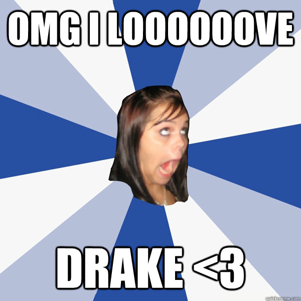 omg i loooooove drake <3  Annoying Facebook Girl