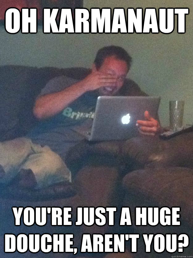 Oh Karmanaut You're just a huge douche, aren't you?  Meme-discovering dad walking dead