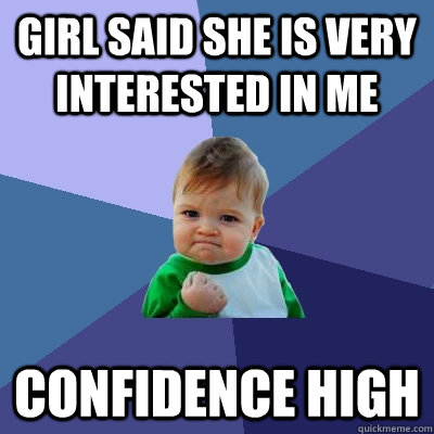 girl said she is very interested in me confidence high  Success Kid