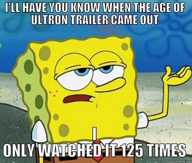 I'LL HAVE YOU KNOW WHEN THE AGE OF ULTRON TRAILER CAME OUT I ONLY WATCHED IT 125 TIMES Tough Spongebob