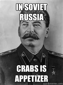 In Soviet Russia Crabs is appetizer  Soviet Stalin