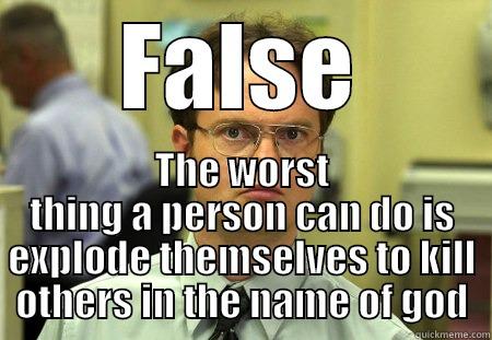 FALSE THE WORST THING A PERSON CAN DO IS EXPLODE THEMSELVES TO KILL OTHERS IN THE NAME OF GOD Schrute