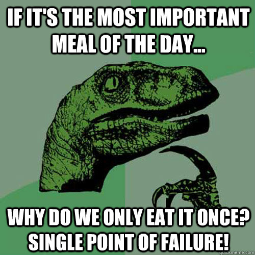 If it's the most important meal of the day... why do we only eat it once? Single point of failure!  Philosoraptor