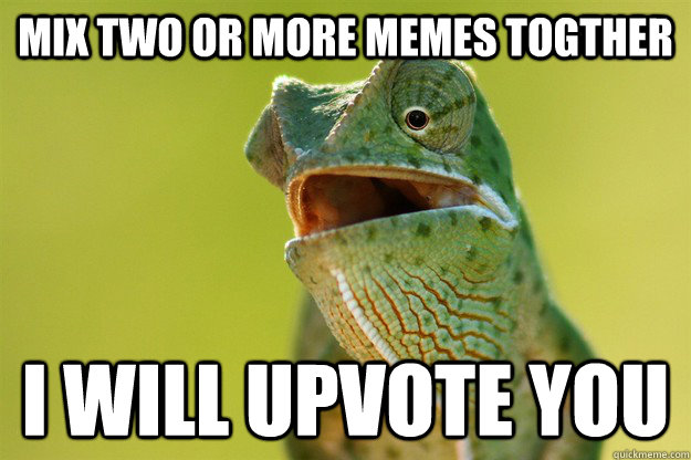MIX TWO OR MORE MEMES TOGTHER I WILL UPVOTE YOU  Karma Karma Karma Karma Karma Cameleon