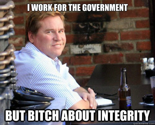 I work for the government but bitch about integrity  