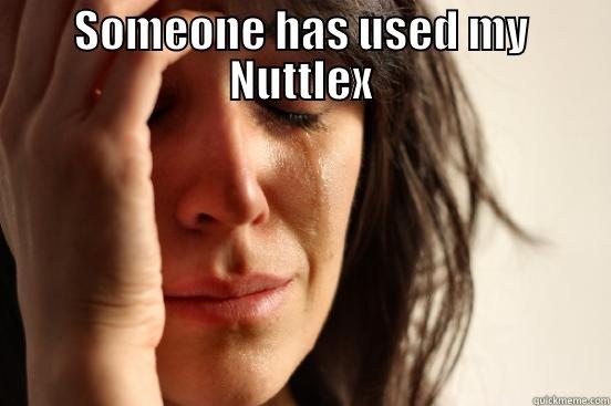 SOMEONE HAS USED MY NUTTLEX  First World Problems