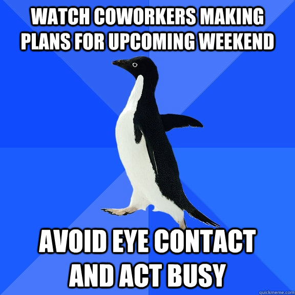 watch coworkers making plans for upcoming weekend avoid eye contact      and act busy  Socially Awkward Penguin