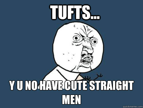 Tufts... y u no have cute straight men  Y U No