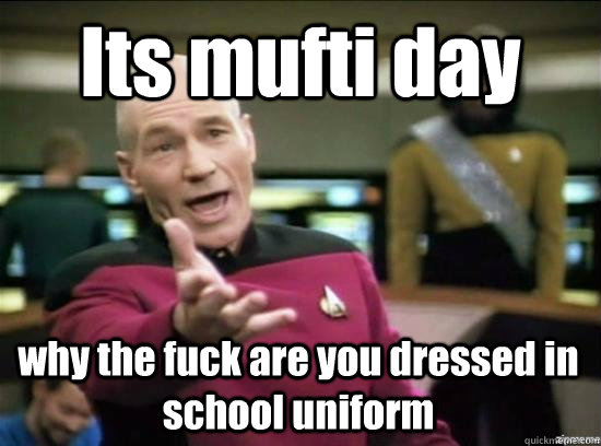 Its mufti day why the fuck are you dressed in school uniform  Annoyed Picard HD