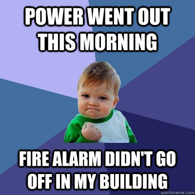Power went out this morning Fire alarm didn't go off in my building  Success Kid