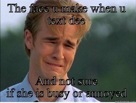 THE FACE U MAKE WHEN U TEXT DEE AND NOT SURE IF SHE IS BUSY OR ANNOYED 1990s Problems