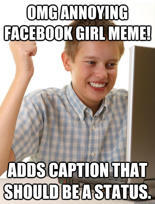 OMG annoying facebook girl meme! adds caption that should be a status.  First Day on the Internet Kid