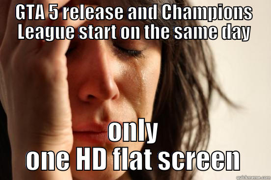 GTA 5 RELEASE AND CHAMPIONS LEAGUE START ON THE SAME DAY ONLY ONE HD FLAT SCREEN First World Problems