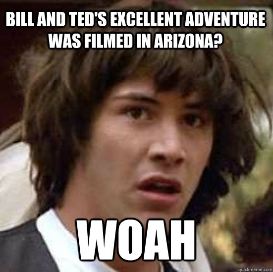 Bill and Ted's Excellent Adventure was filmed in Arizona? woah  conspiracy keanu