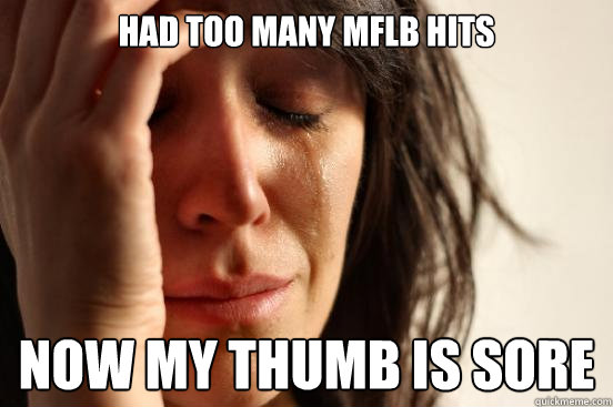 Had too many MFLB hits Now my thumb is sore  First World Problems