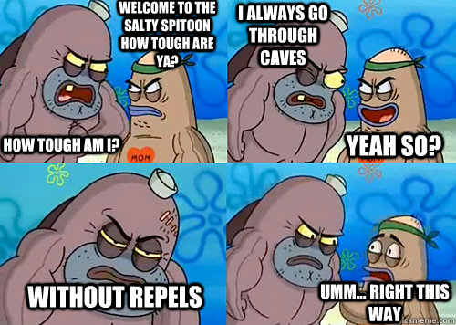 Welcome to the Salty Spitoon how tough are ya? HOW TOUGH AM I? I always go through caves without REPELS Umm... Right this way Yeah so?  Salty Spitoon How Tough Are Ya