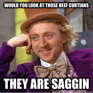 Would you look at those beef curtians they are saggin  Creepy Wonka