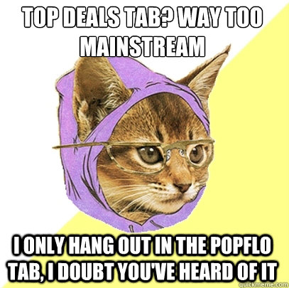 Top deals tab? Way too mainstream I only hang out in the popflo tab, I doubt you've heard of it - Top deals tab? Way too mainstream I only hang out in the popflo tab, I doubt you've heard of it  Hipster Kitty