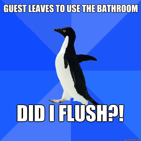 Guest leaves to use the bathroom Did I flush?!  Socially Awkward Penguin