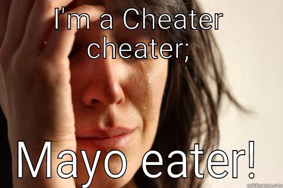 I'M A CHEATER CHEATER; MAYO EATER! First World Problems