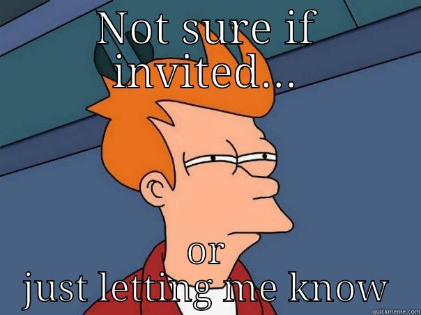 NOT SURE IF INVITED... OR JUST LETTING ME KNOW Futurama Fry