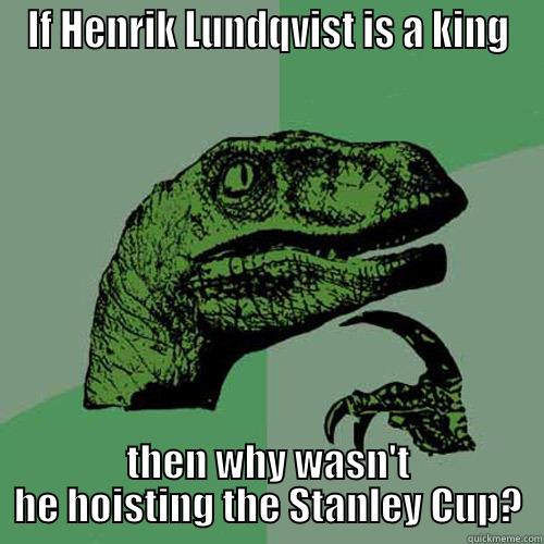 IF HENRIK LUNDQVIST IS A KING THEN WHY WASN'T HE HOISTING THE STANLEY CUP? Philosoraptor
