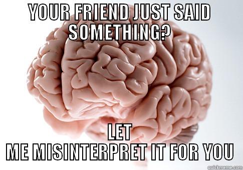 YOUR FRIEND JUST SAID SOMETHING? LET ME MISINTERPRET IT FOR YOU Scumbag Brain