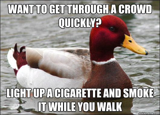 Want to get through a crowd quickly?  Light up a cigarette and smoke it while you walk  Malicious Advice Mallard