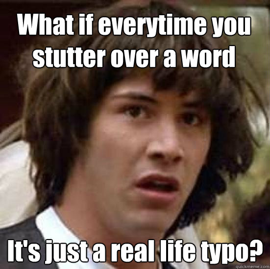 What if everytime you stutter over a word It's just a real life typo?  conspiracy keanu