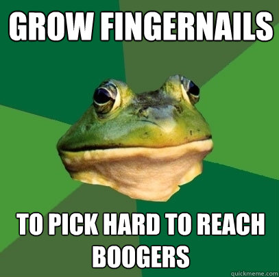 Grow fingernails to pick hard to reach boogers  Foul Bachelor Frog