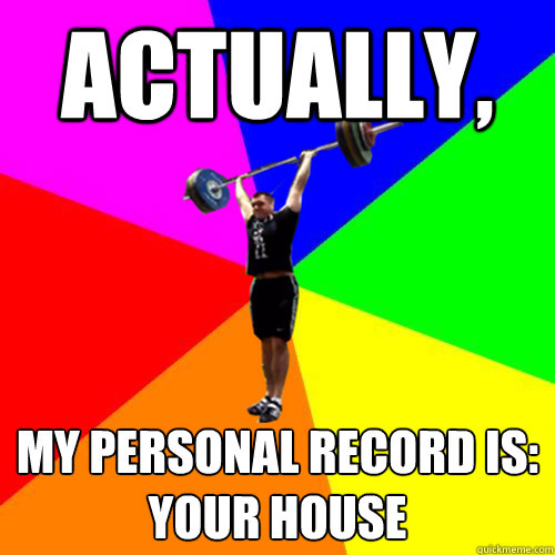 Actually, my personal record is: Your HOUSE  