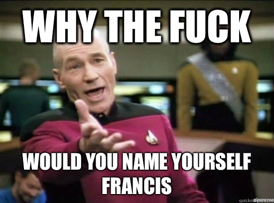 Why the fuck Would you name yourself Francis   Annoyed Picard HD
