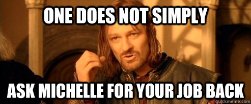 One does not simply ask michelle for your job back  One Does Not Simply