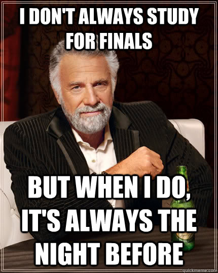 I don't always study for finals But when I do, it's always the night before  The Most Interesting Man In The World