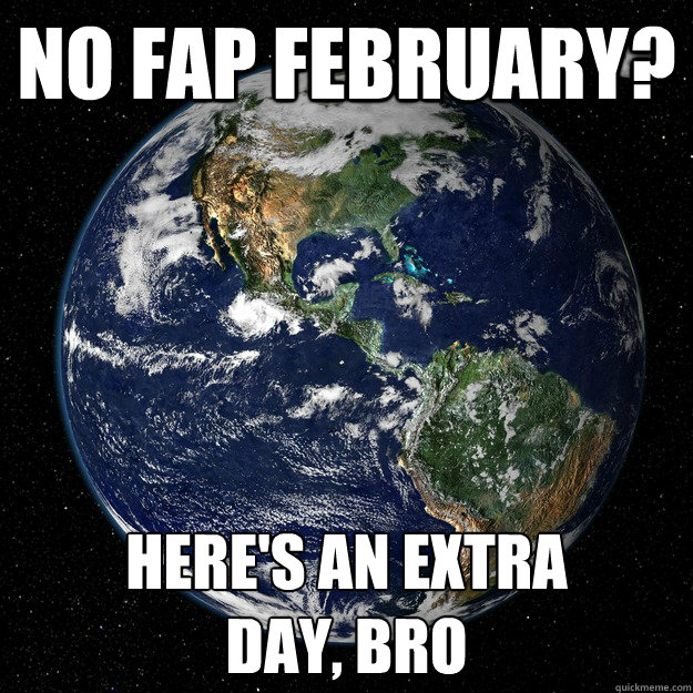 No fap february? Here's an extra 
day, bro - No fap february? Here's an extra 
day, bro  Good Guy Planet