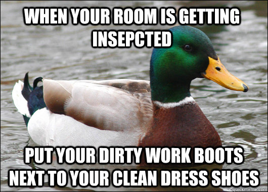 When your room is getting insepcted Put your dirty work boots next to your clean dress shoes  Actual Advice Mallard