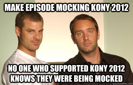 Make episode mocking kony 2012 No one who supported Kony 2012 knows they were being mocked - Make episode mocking kony 2012 No one who supported Kony 2012 knows they were being mocked  Good Guys Matt and Trey