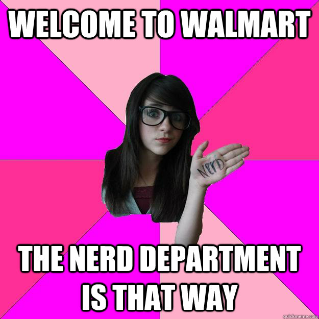 WELCOME TO WALMART THE NERD DEPARTMENT IS THAT WAY - WELCOME TO WALMART THE NERD DEPARTMENT IS THAT WAY  Idiot Nerd Girl