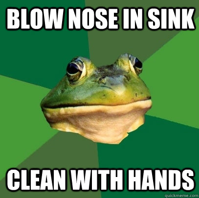 blow nose in sink  clean with hands  Foul Bachelor Frog