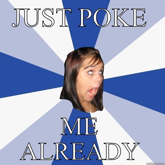 JUST POKE ME ALREADY Annoying Facebook Girl