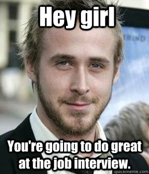 Hey girl You're going to do great at the job interview.   - Hey girl You're going to do great at the job interview.    Misc
