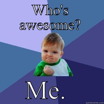 WHO'S AWESOME? ME.  Success Kid