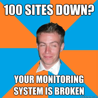 100 sites down? Your monitoring system is broken - 100 sites down? Your monitoring system is broken  Smug IT Support Guy