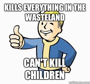 Kills everything in the wasteland Can't kill children  Vault Boy