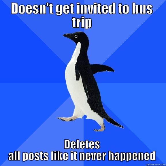 DOESN'T GET INVITED TO BUS TRIP DELETES ALL POSTS LIKE IT NEVER HAPPENED Socially Awkward Penguin